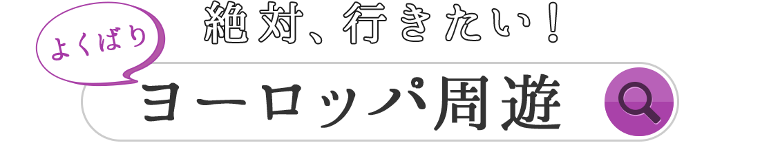 絶対、行きたい！ よくばり ヨーロッパ周遊